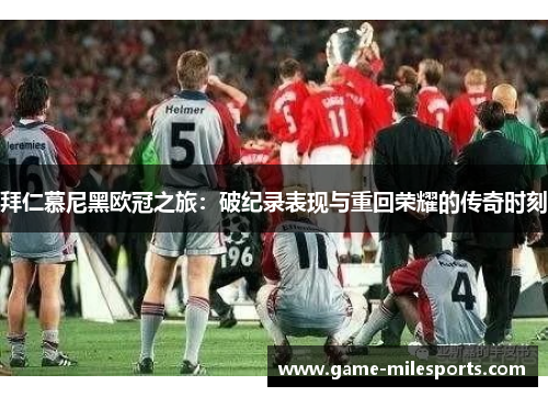 拜仁慕尼黑欧冠之旅：破纪录表现与重回荣耀的传奇时刻