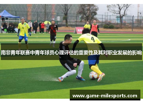 南非青年联赛中青年球员心理评估的重要性及其对职业发展的影响