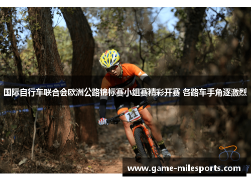 国际自行车联合会欧洲公路锦标赛小组赛精彩开赛 各路车手角逐激烈