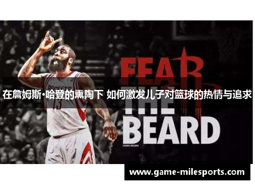 在詹姆斯·哈登的熏陶下 如何激发儿子对篮球的热情与追求