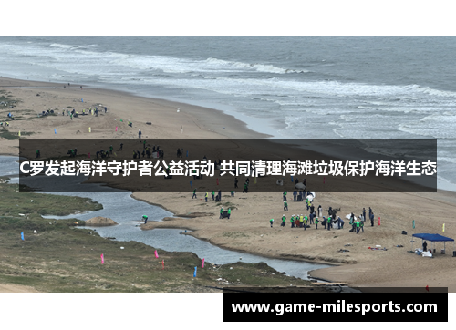 C罗发起海洋守护者公益活动 共同清理海滩垃圾保护海洋生态