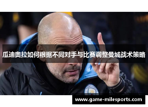 瓜迪奥拉如何根据不同对手与比赛调整曼城战术策略