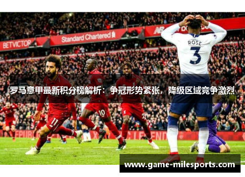 罗马意甲最新积分榜解析：争冠形势紧张，降级区域竞争激烈