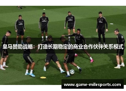皇马赞助战略：打造长期稳定的商业合作伙伴关系模式