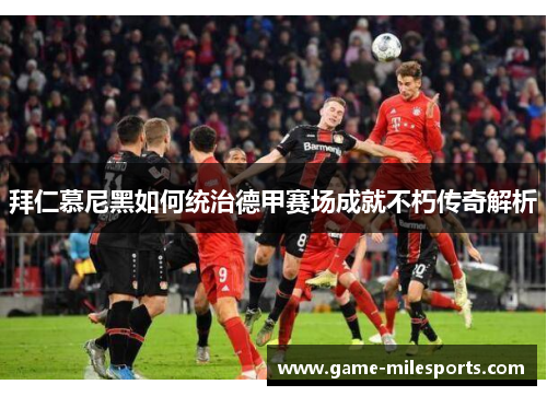 拜仁慕尼黑如何统治德甲赛场成就不朽传奇解析