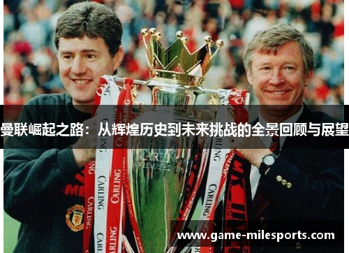 曼联崛起之路：从辉煌历史到未来挑战的全景回顾与展望