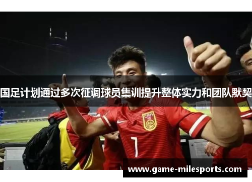 国足计划通过多次征调球员集训提升整体实力和团队默契